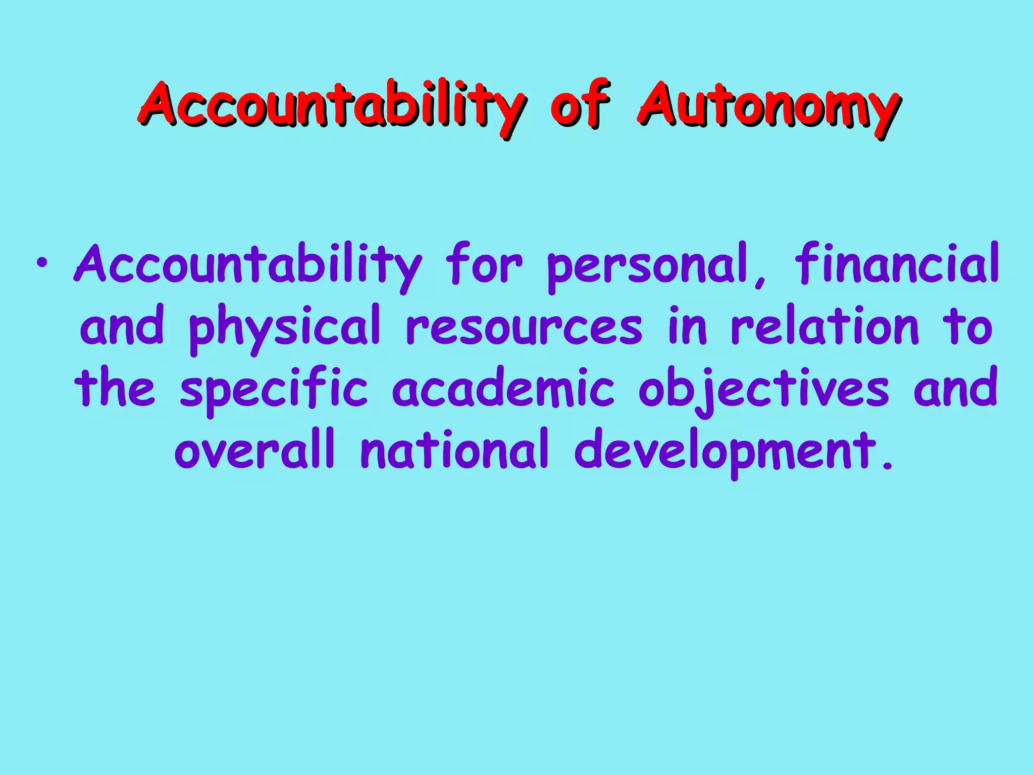 Accountability of Autonomy Accountability for personal, financial and physical resources in relation to the specific academic objectives and overall national development. 