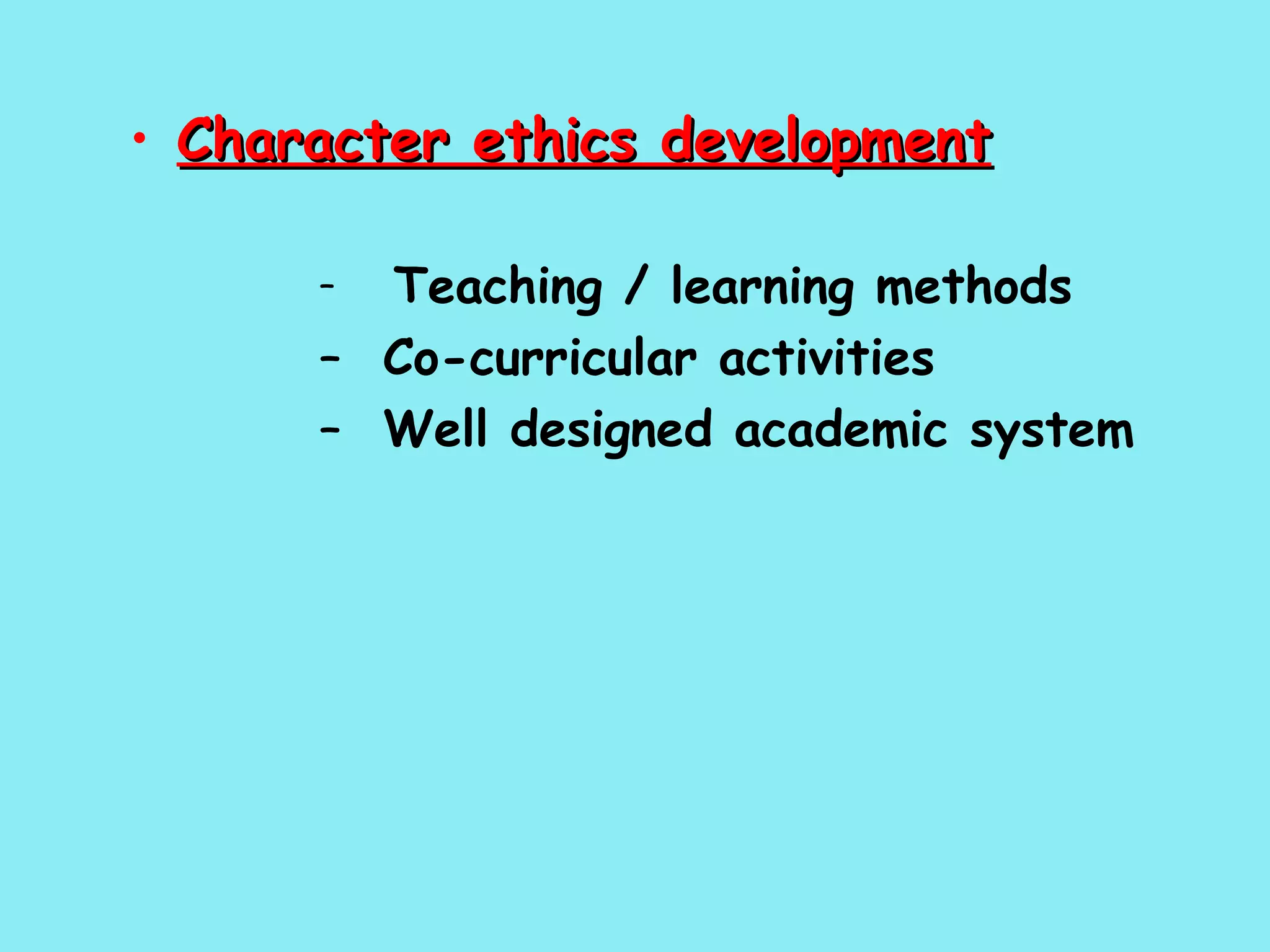 Character ethics development   Teaching / learning methods Co-curricular activities  Well designed academic system   