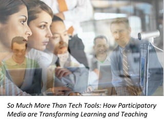 So Much More Than Tech Tools: How Participatory Media are Transforming Learning and Teaching 