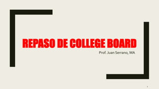 REPASO DE COLLEGE BOARD
Prof. Juan Serrano, MA
1
 