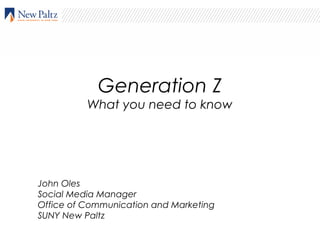 Generation Z
What you need to know
John Oles
Social Media Manager
Office of Communication and Marketing
SUNY New Paltz
 