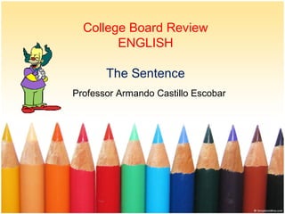 College Board Review
ENGLISH
The Sentence
Professor Armando Castillo Escobar
 