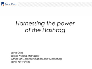 Harnessing the power
of the Hashtag
John Oles
Social Media Manager
Office of Communication and Marketing
SUNY New Paltz
 