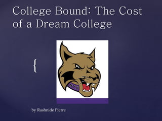 College Bound: The Cost 
of a Dream College 
{ 
by Rashnide Pierre 
 