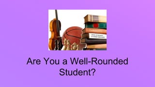 Are You a Well-Rounded
Student?
 
