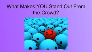 What Makes YOU Stand Out From
the Crowd?
 