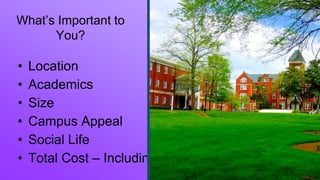 • Location
• Academics
• Size
• Campus Appeal
• Social Life
• Total Cost – Including Aid
What’s Important to
You?
 