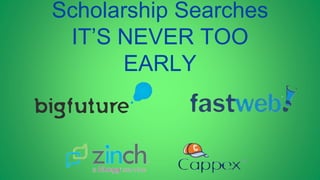 Scholarship Searches
IT’S NEVER TOO
EARLY
 