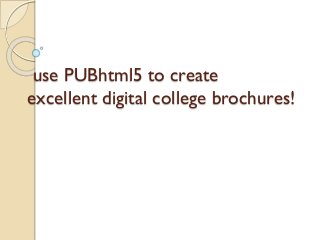 use PUBhtml5 to create
excellent digital college brochures!
 