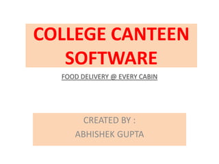 COLLEGE CANTEEN
SOFTWARE
CREATED BY :
ABHISHEK GUPTA
FOOD DELIVERY @ EVERY CABIN
 