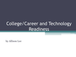 College/Career and Technology
          Readiness

by Allison Lee
 