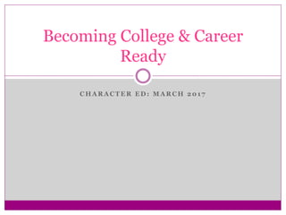 C H A R A C T E R E D : M A R C H 2 0 1 7
Becoming College & Career
Ready
 
