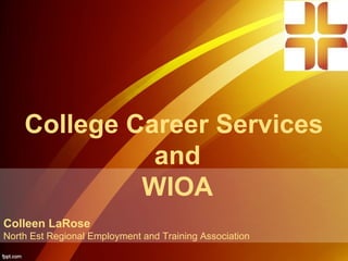 College Career Services
and
WIOA
Colleen LaRose
North Est Regional Employment and Training Association
 