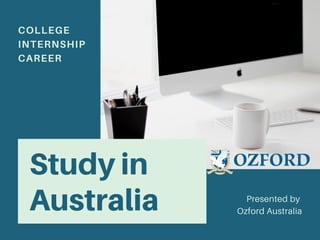 Study in
Australia
COLLEGE
INTERNSHIP
CAREER
Presented by
Ozford Australia
 