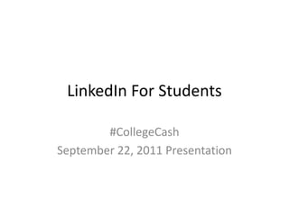 LinkedIn For Students #CollegeCash September 22, 2011 Presentation 