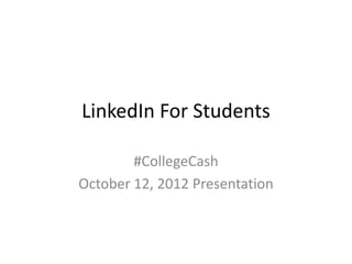 LinkedIn For Students

        #CollegeCash
October 12, 2012 Presentation
 