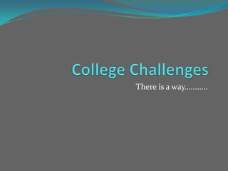 College Challenges There is a way........... 