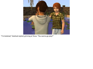 “I’m Galahad,” Galahad replied, grinning at Tessa. “You wanna go play?”