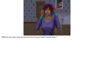 “What do you mean, how can you trust me? I’m your sister! I would never –”