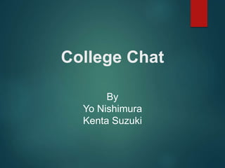 College Chat
By
Yo Nishimura
Kenta Suzuki
 