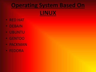 Operating System Based On
LINUX
• RED HAT
• DEBAIN
• UBUNTU
• GENTOO
• PACKMAN
• FEDORA
 