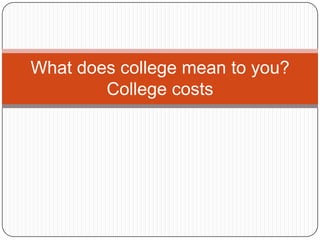 What does college mean to you?
College costs
 