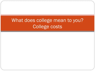 What does college mean to you?
College costs
 
