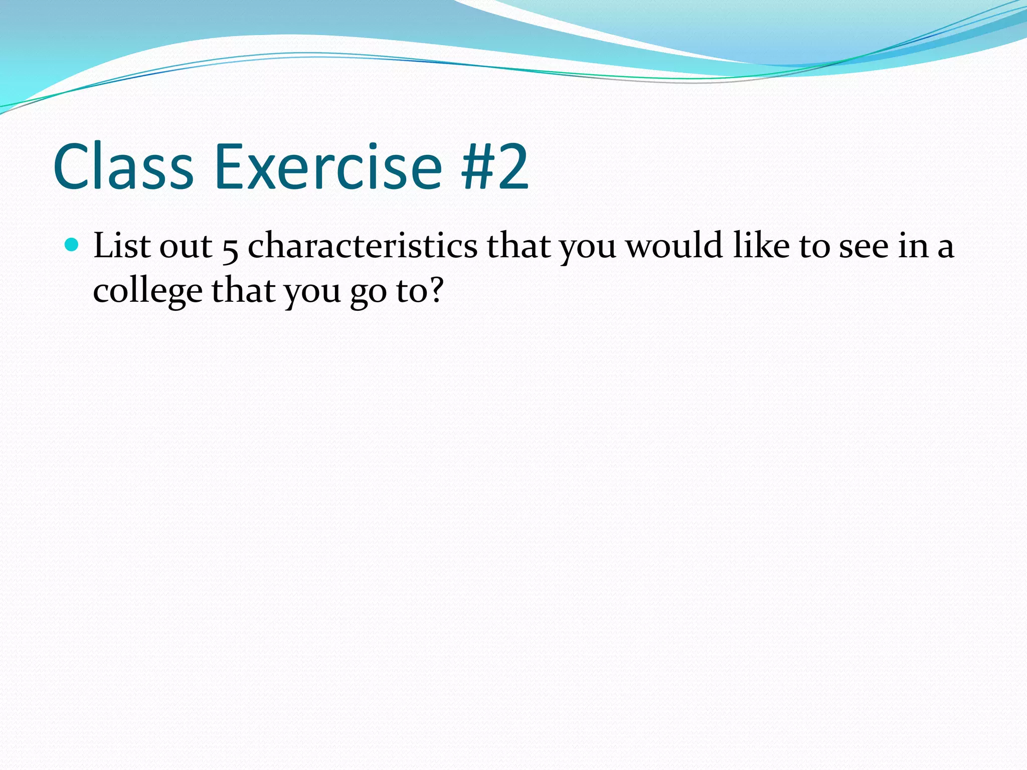 Class Exercise #2
 List out 5 characteristics that you would like to see in a

college that you go to?

 