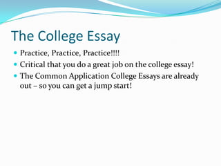 The College Essay
 Practice, Practice, Practice!!!!
 Critical that you do a great job on the college essay!
 The Common Application College Essays are already

out – so you can get a jump start!

 