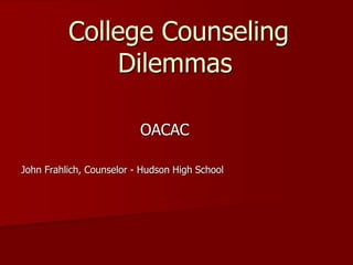 College Counseling
              Dilemmas

                          OACAC

John Frahlich, Counselor - Hudson High School
 