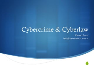 Cybercrime & Cyberlaw
                      Ahmad Fauzi
             info@ahmadfauzi.web.id




                                S
 
