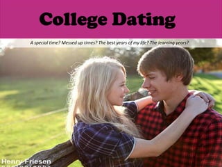 College Dating A special time? Messed up times? The best years of my life? The learning years? 