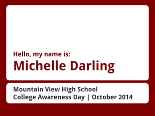 Hello, my name is:

Michelle Darling
Mountain View High School
College Awareness Day | October 2014

 