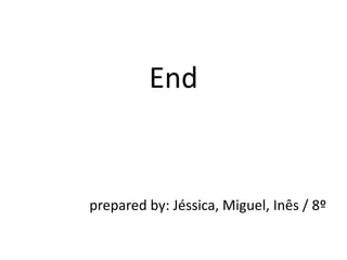 End
prepared by: Jéssica, Miguel, Inês / 8º
 