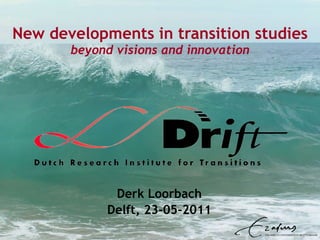 New developments in transition studies beyond visions and innovation Derk Loorbach Delft, 23-05-2011 