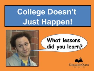 College Doesn’t
 Just Happen!

       What lessons
       did you learn?
 