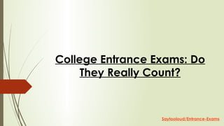 College Entrance Exams: Do
They Really Count?
Saytooloud/Entrance-Exams
 