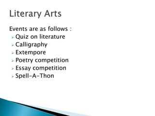 Events are as follows :
 Quiz on literature
 Calligraphy
 Extempore
 Poetry competition
 Essay competition
 Spell-A-Thon
 
