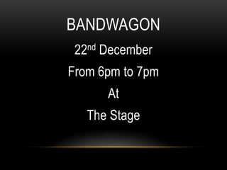 BANDWAGON
22nd December
From 6pm to 7pm
At
The Stage
 