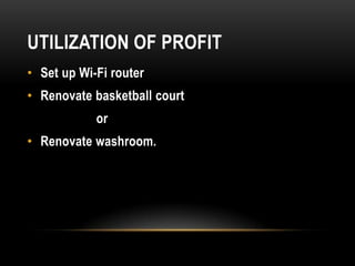 UTILIZATION OF PROFIT
• Set up Wi-Fi router
• Renovate basketball court
or
• Renovate washroom.
 