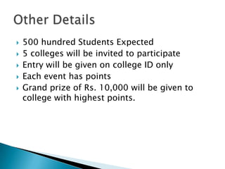  500 hundred Students Expected
 5 colleges will be invited to participate
 Entry will be given on college ID only
 Each event has points
 Grand prize of Rs. 10,000 will be given to
college with highest points.
 