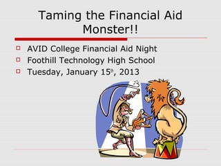 Taming the Financial Aid
            Monster!!
   AVID College Financial Aid Night
   Foothill Technology High School
   Tuesday, January 15th, 2013
 