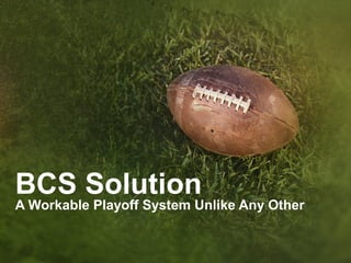 BCS Solution
A Workable Playoff System Unlike Any Other
 