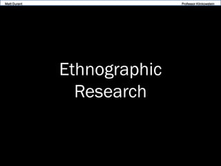 Matt Durant

Professor Klinkowstein

Ethnographic
Research

 