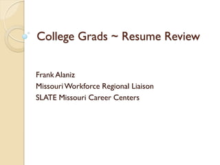 College Grads ~ Resume Review


Frank Alaniz
Missouri Workforce Regional Liaison
SLATE Missouri Career Centers
 