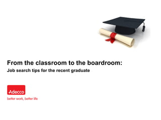 From the classroom to the boardroom:
Job search tips for the recent graduate
 