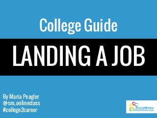 By Maria Peagler
@sm_onlineclass
#college2career
College Guide
LANDING A JOB
 
