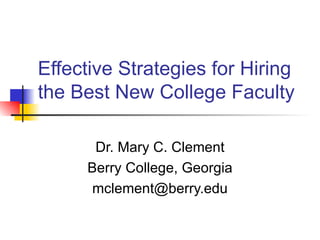Effective Strategies for Hiring the Best New College Faculty Dr. Mary C. Clement Berry College, Georgia [email_address] 