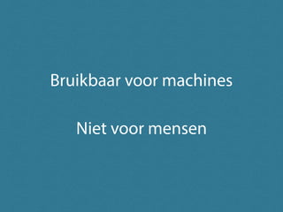 Niet voor mensen
Bruikbaar voor machines
 