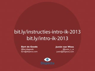 bit.ly/instructies-intro-ik-2013
bit.ly/intro-ik-2013
DispectuDispectu
Bart de Goede
@bartdegoede
bart@dispectu.com
Justin van Wees
@justin_v_w
justin@dispectu.com
 